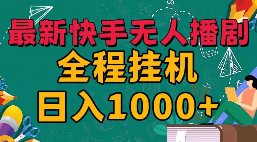 最新快手无人播剧，全程挂机日入1000+，24小时日不落式躺赢玩法！-启航188资源站