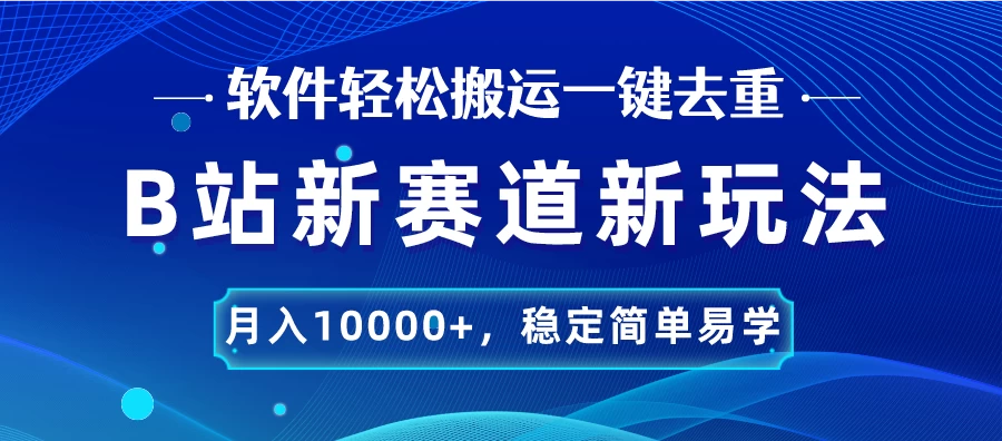 B站新赛道新玩法，软件轻松搬运一键去重，月入10000+，稳定简单易学-启航188资源站