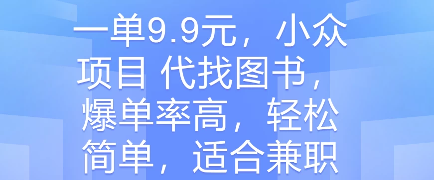 一单9.9元，小众项目 代找图书，爆单率高，轻松简单，适合兼职-启航188资源站