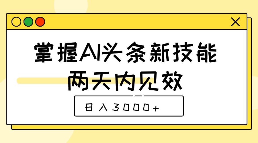 掌握AI头条新技能，两天内见效，日入3000+-启航188资源站