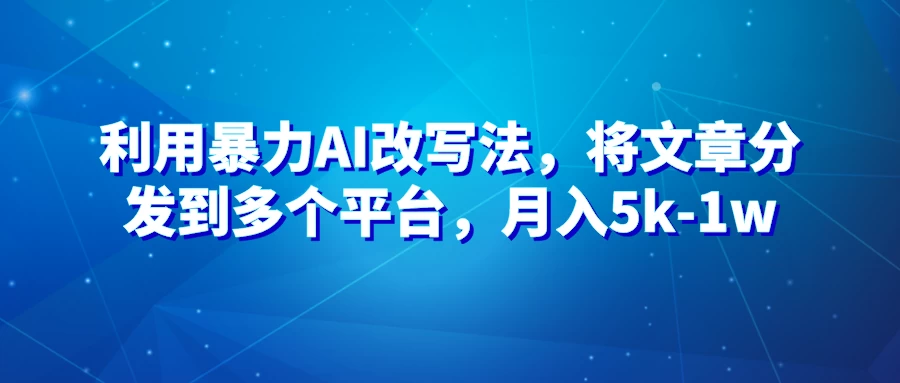 暴力AI改文法，通过高效改文在多平台进行变现，月入5k-1w-启航188资源站