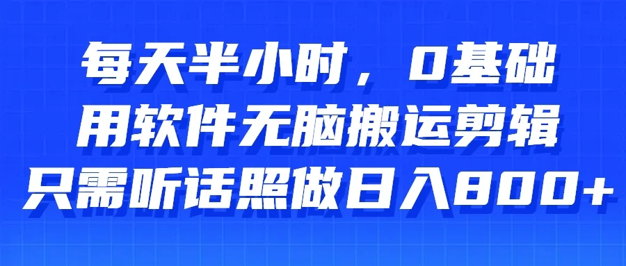 每天半小时，0基础用软件无脑搬运剪辑，只需听话照做日入800+-启航188资源站