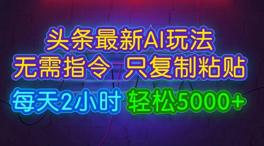 今日头条最新AI玩法，无需指令，只需复制粘贴，每天2小时，轻松5000+-启航188资源站