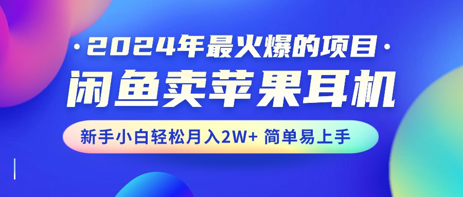 （10863期）2024年最火爆的项目，闲鱼卖苹果耳机，新手小白轻松月入2W+简单易上手-启航188资源站