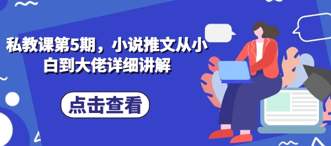 私教课第5期，小说推文从小白到大佬详细讲解-启航188资源站