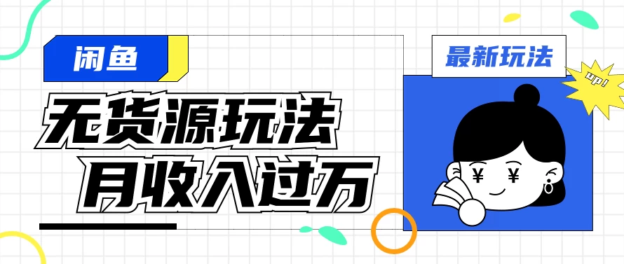 闲鱼改版后最新无货源玩法，从0开始小白快速上手，每天2小时月收入过万-启航188资源站