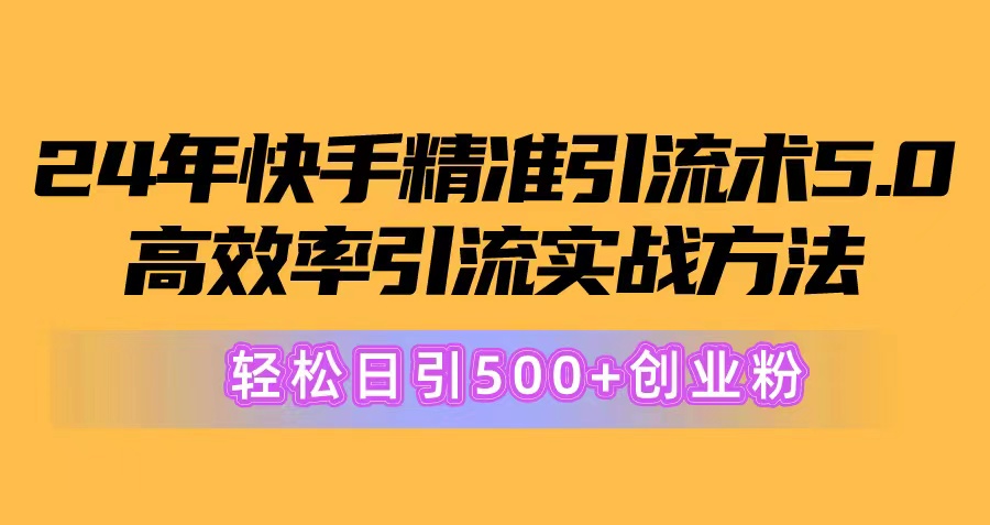 （10894期）24年快手精准引流术5.0，高效率引流实战方法，轻松日引500+创业粉-启航188资源站