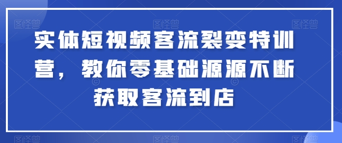 实体短视频客流裂变特训营，教你零基础源源不断获取客流到店-启航188资源站