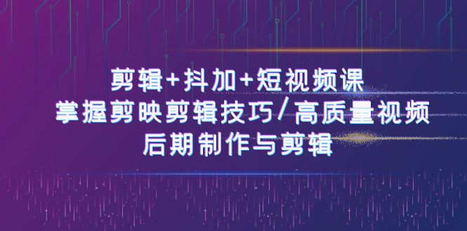 （10907期）剪辑+抖加+短视频课： 掌握剪映剪辑技巧/高质量视频/后期制作与剪辑-50节-启航188资源站