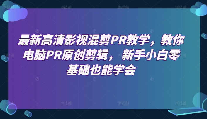 最新高清影视混剪PR教学，教你电脑PR原创剪辑， 新手小白零基础也能学会-启航188资源站