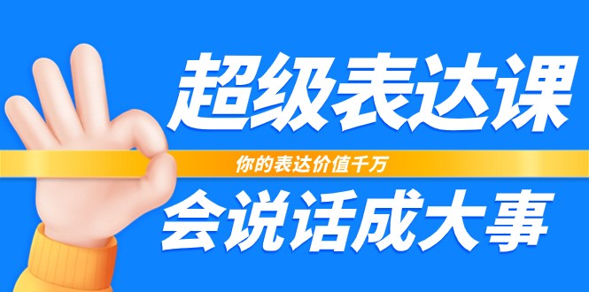 超级表达课，你的表达价值千万，会说话成大事（37节完整版）-启航188资源站