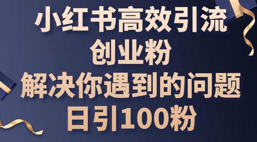 （10929期）小红书高效引流创业粉，解决你遇到的问题，日引100粉-启航188资源站