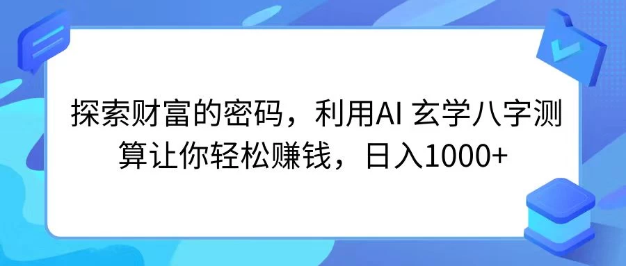 探索财富的密码，利用AI 玄学八字测算让你轻松赚钱，日入1000+-启航188资源站