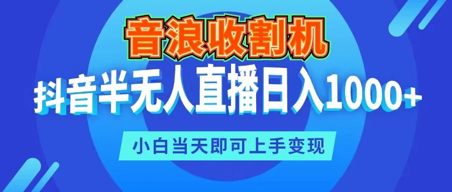 音浪收割机，抖音半无人直播日入1000+，小白当天即可上手变现-启航188资源站