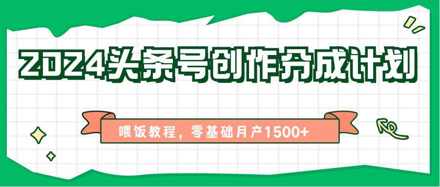 2024头条号创作分成计划、喂饭教程，零基础月产1500+-启航188资源站