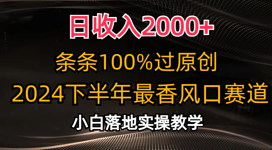 （10951期）日收入2000+，条条100%过原创，2024下半年最香风口赛道，小白轻松上手-启航188资源站