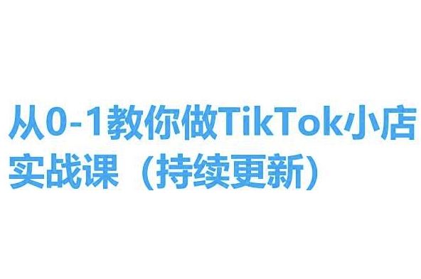 从0-1教你做TikTok小店实操课(持续更新)，手把手教你，简单易学-启航188资源站