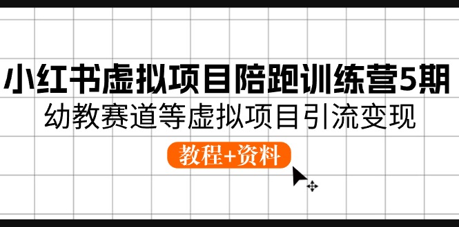 小红书虚拟项目陪跑训练营5期，幼教赛道等虚拟项目引流变现 (教程+资料)-启航188资源站