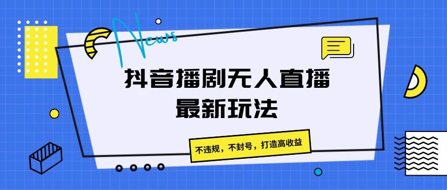 抖音播剧无人直播最新玩法，不违规，不封号，打造高收益-启航188资源站