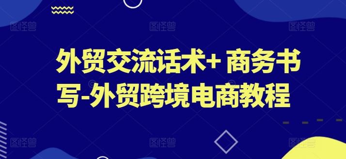 外贸交流话术+ 商务书写-外贸跨境电商教程-启航188资源站