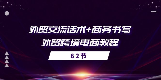 （10981期）外贸 交流话术+ 商务书写-外贸跨境电商教程（56节课）-启航188资源站