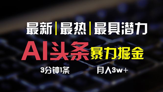 （10987期）AI头条3天必起号，简单无需经验 3分钟1条 一键多渠道发布 复制粘贴月入3W+-启航188资源站