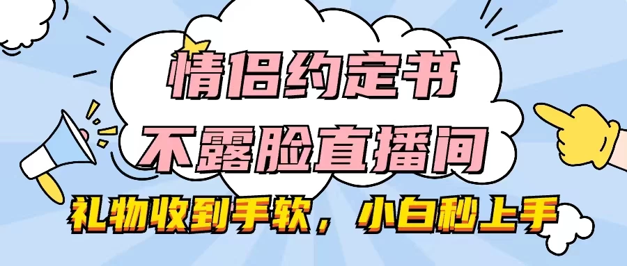 情侣约定书不露脸直播间，礼物收到手软，小白秒上手-启航188资源站