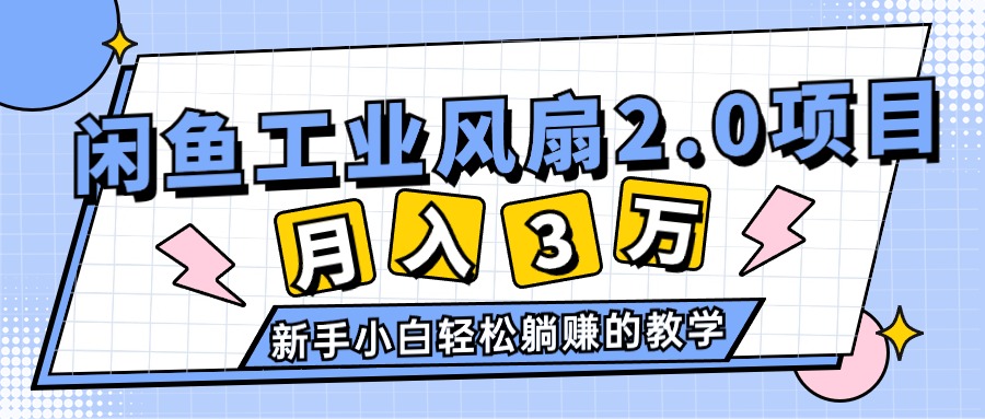 （11002期）2024年6月最新闲鱼工业风扇2.0项目，轻松月入3W+，新手小白躺赚的教学-启航188资源站