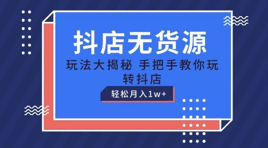 抖店无货源玩法，保姆级教程手把手教你玩转抖店，轻松月入1W+【揭秘】-启航188资源站