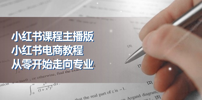 （11021期）小红书课程主播版，小红书电商教程，从零开始走向专业（23节）-启航188资源站