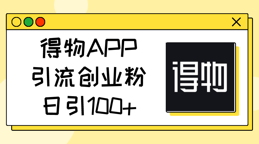 （11027期）得物APP引流创业粉，日引100+-启航188资源站