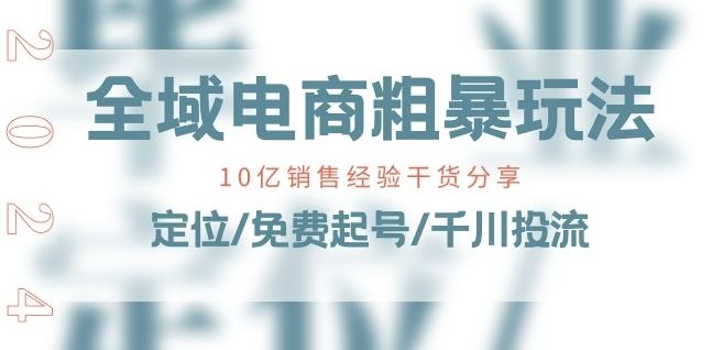 全域电商-粗暴玩法课：10亿销售经验干货分享!定位/免费起号/千川投流-启航188资源站