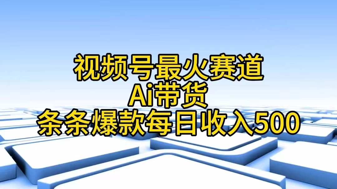 视频号最火赛道，Ai带货条条爆款，每日收入500+-启航188资源站