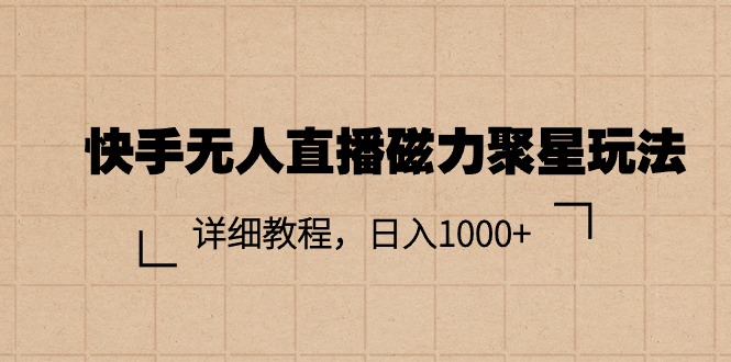 （11116期）快手无人直播磁力聚星玩法，详细教程，日入1000+-启航188资源站