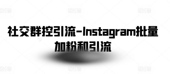 社交群控引流-Instagram批量加粉和引流-启航188资源站