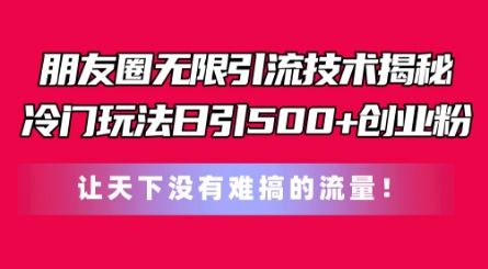 朋友圈无限引流技术，一个冷门玩法日引500+创业粉，让天下没有难搞的流量【揭秘】-启航188资源站