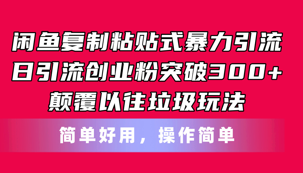 （11119期）闲鱼复制粘贴式暴力引流，日引流突破300+，颠覆以往垃圾玩法，简单好用-启航188资源站