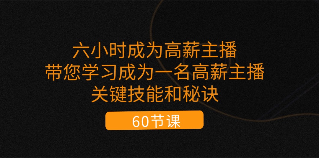 （11131期）六小时成为-高薪主播：带您学习成为一名高薪主播的关键技能和秘诀（62节）-启航188资源站