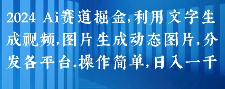 2024 Ai赛道掘金，利用文字生成视频，图片生成动态图片，分发各平台，操作简单，日入1k【揭秘】-启航188资源站