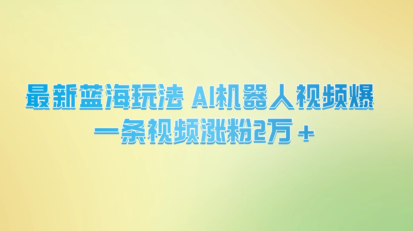 最新蓝海玩法， AI机器人视频爆火，一条视频涨粉2万+-启航188资源站