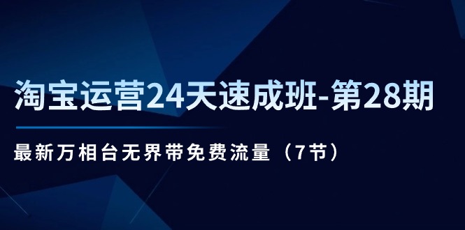 （11182期）淘宝运营24天速成班-第28期：最新万相台无界带免费流量（7节）-启航188资源站