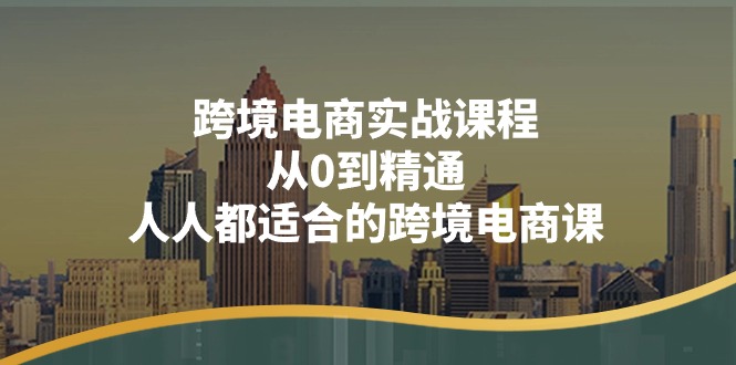 （11183期）跨境电商实战课程：从0到精通，人人都适合的跨境电商课（14节课）-启航188资源站