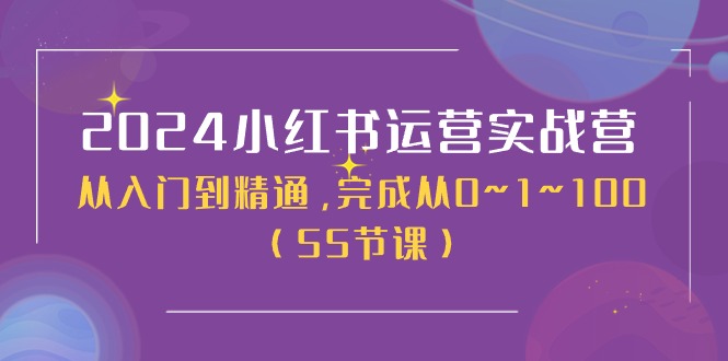 （11186期）2024小红书运营实战营，从入门到精通，完成从0~1~100（50节课）-启航188资源站