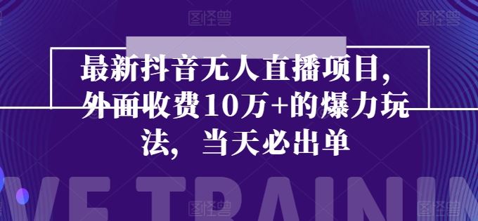 最新抖音无人直播项目，外面收费10w+的爆力玩法，当天必出单-启航188资源站