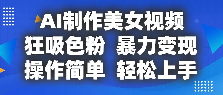 AI制作美女视频，狂吸色粉，暴力变现，操作简单，小白也能轻松上手-启航188资源站