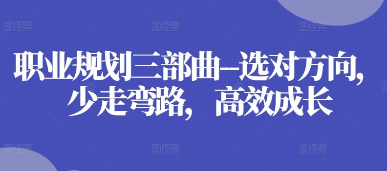 职业规划三部曲–选对方向，少走弯路，高效成长-启航188资源站