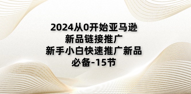 （11224期）2024从0开始亚马逊新品链接推广，新手小白快速推广新品的必备-15节-启航188资源站