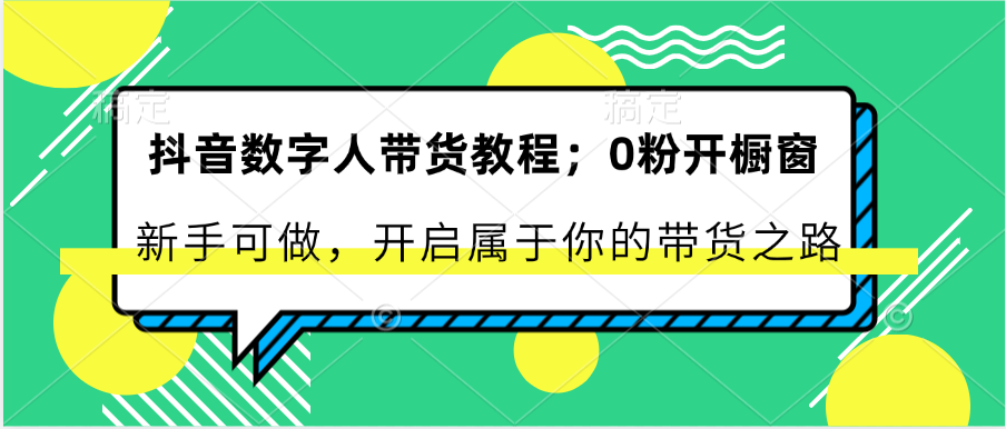 抖音数字人带货教程：0粉开橱窗 新手可做 开启属于你的带货之路-启航188资源站