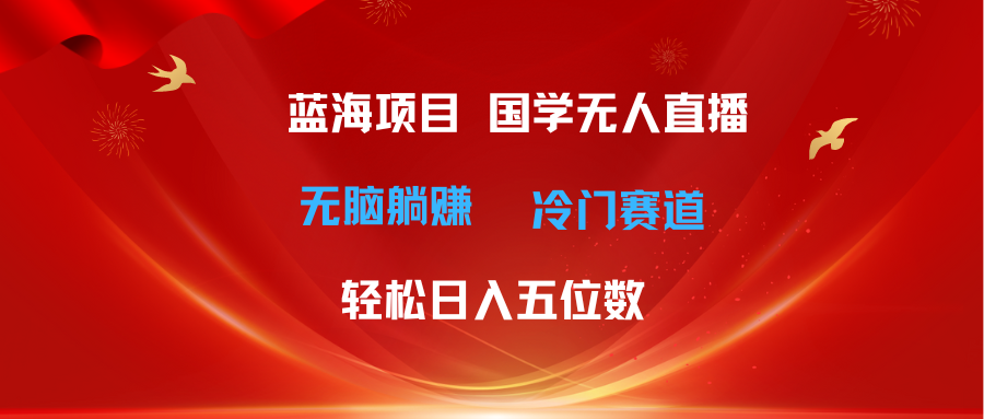 （11232期）超级蓝海项目 国学无人直播日入五位数 无脑躺赚冷门赛道 最新玩法-启航188资源站