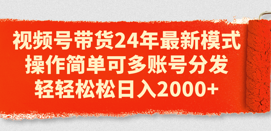 （11281期）视频号带货24年最新模式，操作简单可多账号分发，轻轻松松日入2000+-启航188资源站